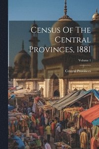 bokomslag Census Of The Central Provinces, 1881; Volume 1