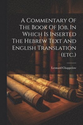 bokomslag A Commentary Of The Book Of Job, In Which Is Inserted The Hebrew Text And English Translation (etc.)