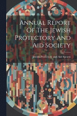 bokomslag Annual Report Of The Jewish Protectory And Aid Society