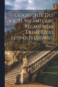 bokomslag Geschichte des k.k. 53. Infanterie-Regimentes Erzherzog Leopold Ludwig.