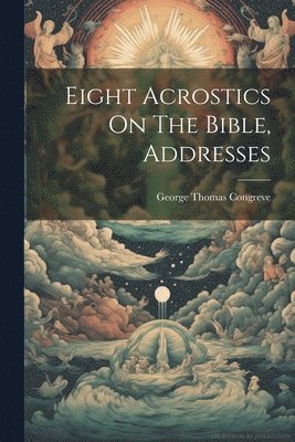 bokomslag Eight Acrostics On The Bible, Addresses