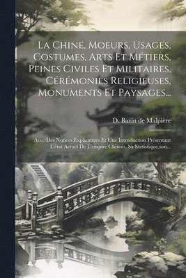 bokomslag La Chine, Moeurs, Usages, Costumes, Arts Et Mtiers, Peines Civiles Et Militaires, Crmonies Religieuses, Monuments Et Paysages...