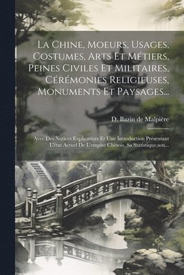Chine, Moeurs, Usages, Costumes, Arts Et Métiers, Peines Civiles Et Militaires, Cérémonies Religieuses, Monuments Et Paysages...