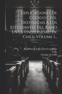 bokomslag Explicaciones De Cdigo Civil Destinadas A Los Estudiantes Del Ramo En La Universidad De Chile, Volume 1...