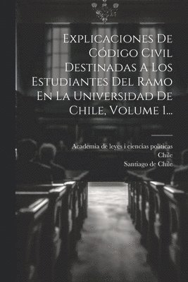 bokomslag Explicaciones De Código Civil Destinadas A Los Estudiantes Del Ramo En La Universidad De Chile, Volume 1...