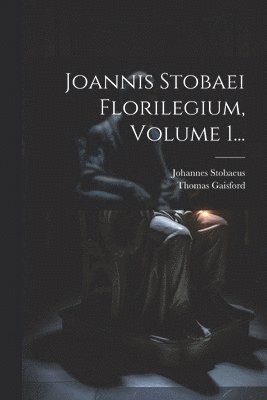 Joannis Stobaei Florilegium, Volume 1...