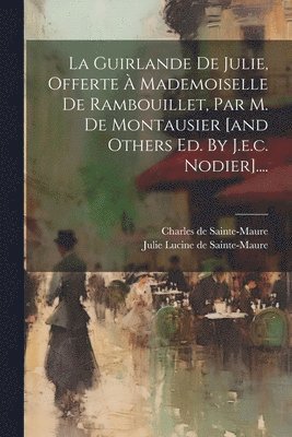 La Guirlande De Julie, Offerte  Mademoiselle De Rambouillet, Par M. De Montausier [and Others Ed. By J.e.c. Nodier].... 1