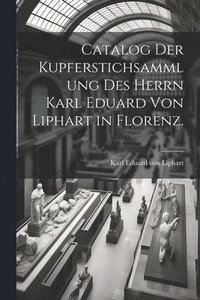 bokomslag Catalog der Kupferstichsammlung des Herrn Karl Eduard von Liphart in Florenz.