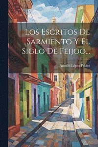 bokomslag Los Escritos De Sarmiento Y El Siglo De Feijoo...
