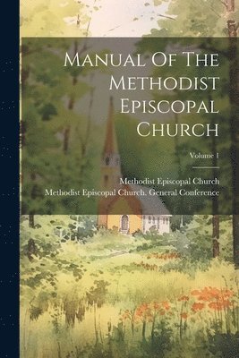 Manual Of The Methodist Episcopal Church; Volume 1 1