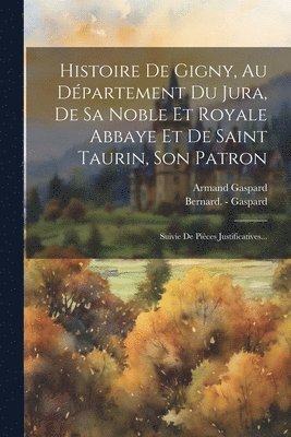 Histoire De Gigny, Au Dpartement Du Jura, De Sa Noble Et Royale Abbaye Et De Saint Taurin, Son Patron 1