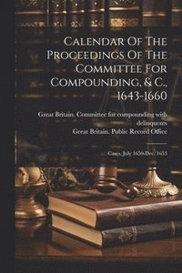 bokomslag Calendar Of The Proceedings Of The Committee For Compounding, & C., 1643-1660