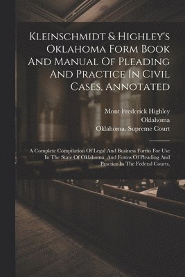 Kleinschmidt & Highley's Oklahoma Form Book And Manual Of Pleading And Practice In Civil Cases, Annotated 1