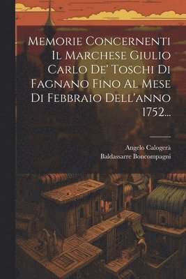 Memorie Concernenti Il Marchese Giulio Carlo De' Toschi Di Fagnano Fino Al Mese Di Febbraio Dell'anno 1752... 1