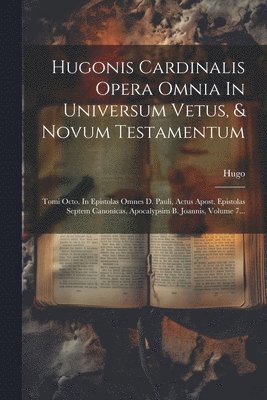 Hugonis Cardinalis Opera Omnia In Universum Vetus, & Novum Testamentum 1