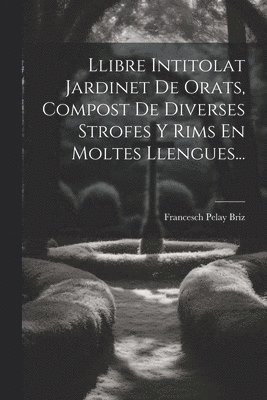 Llibre Intitolat Jardinet De Orats, Compost De Diverses Strofes Y Rims En Moltes Llengues... 1