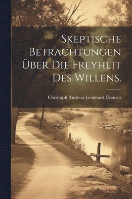 bokomslag Skeptische Betrachtungen ber die Freyheit des Willens.