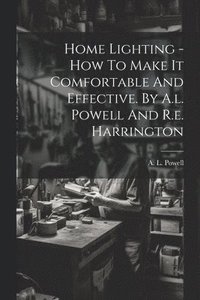 bokomslag Home Lighting - How To Make It Comfortable And Effective. By A.l. Powell And R.e. Harrington