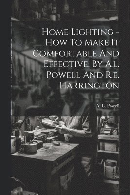 bokomslag Home Lighting - How To Make It Comfortable And Effective. By A.l. Powell And R.e. Harrington