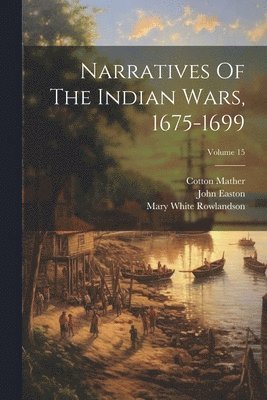 Narratives Of The Indian Wars, 1675-1699; Volume 15 1