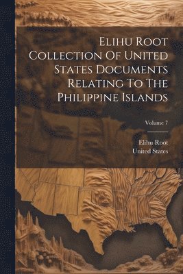 Elihu Root, United States - Elihu Root Collection Of United States Documents Relating To The Philippine Islands; Volume 7, Häftad
