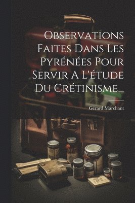 bokomslag Observations Faites Dans Les Pyrénées Pour Servir A L'étude Du Crétinisme...