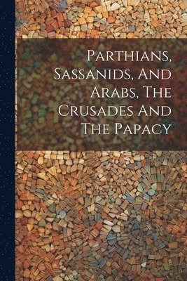 bokomslag Parthians, Sassanids, And Arabs, The Crusades And The Papacy