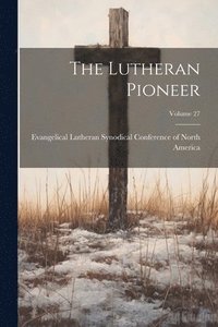 bokomslag The Lutheran Pioneer; Volume 27