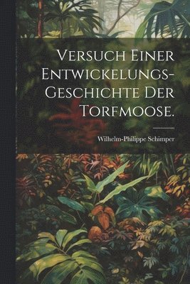 Versuch einer Entwickelungs-Geschichte der Torfmoose. 1