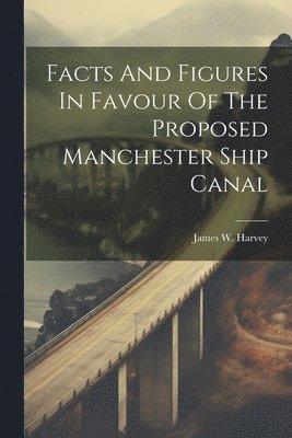 bokomslag Facts And Figures In Favour Of The Proposed Manchester Ship Canal