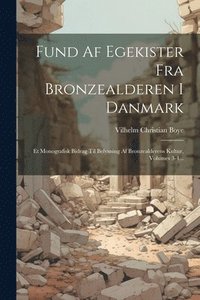 bokomslag Fund Af Egekister Fra Bronzealderen I Danmark: Et Monografisk Bidrag Til Belysning Af Bronzealderens Kultur, Volumes 3-4...