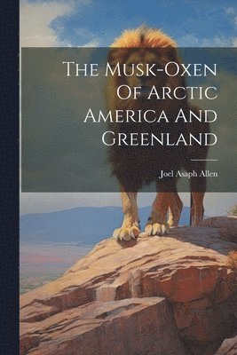 The Musk-oxen Of Arctic America And Greenland 1