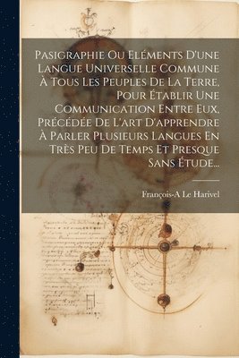 bokomslag Pasigraphie Ou Elments D'une Langue Universelle Commune  Tous Les Peuples De La Terre, Pour tablir Une Communication Entre Eux, Prcde De L'art D'apprendre  Parler Plusieurs Langues En