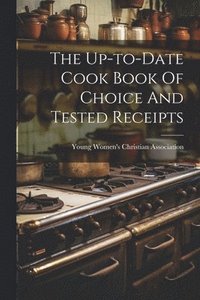 bokomslag The Up-to-date Cook Book Of Choice And Tested Receipts