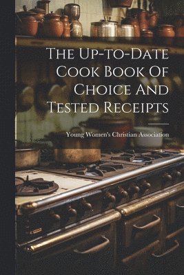 The Up-to-date Cook Book Of Choice And Tested Receipts 1