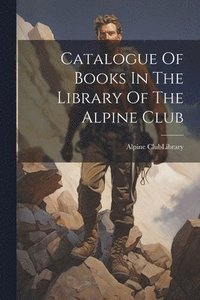 bokomslag Catalogue Of Books In The Library Of The Alpine Club
