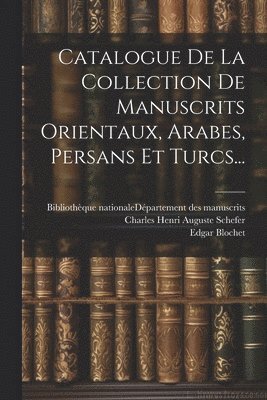 Catalogue De La Collection De Manuscrits Orientaux, Arabes, Persans Et Turcs... 1