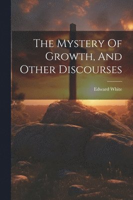 Edward White - Mystery Of Growth, And Other Discourses, Häftad