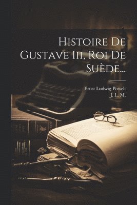 Histoire De Gustave Iii, Roi De Suède...