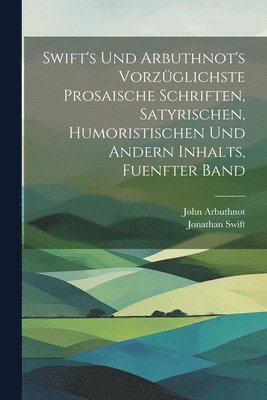 Jonathan Swift, John Arbuthnot - Swift's und Arbuthnot's Vorzüglichste Prosaische Schriften, Satyrischen, Humoristischen und Andern Inhalts, fuenfter Band, Häftad