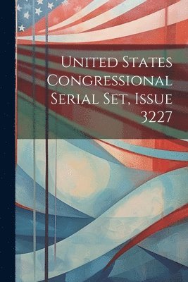 United States Congressional Serial Set, Issue 3227 1