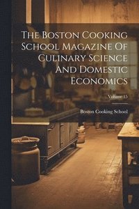 bokomslag The Boston Cooking School Magazine Of Culinary Science And Domestic Economics; Volume 15