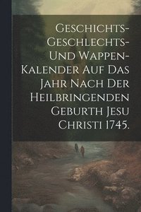 bokomslag Geschichts-Geschlechts-und Wappen-Kalender auf das Jahr nach der heilbringenden Geburth Jesu Christi 1745.