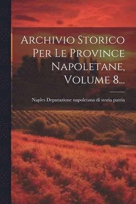 Deputazione Napoletana Di Storia Patr - Archivio Storico Per Le Province Napoletane, Volume 8..., Häftad