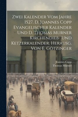 Zwei Kalender Vom Jahre 1527. D. Joannes Copp Evangelischer Kalender Und D. Thomas Murner Kirchendieb- Und Ketzerkalender. Herausg. Von E. Gtzinger 1