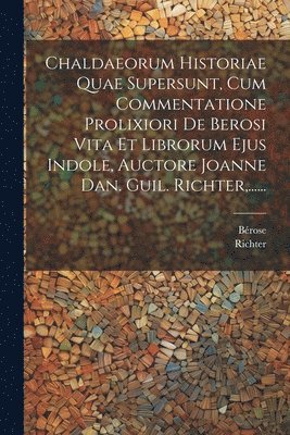 Richter, Bérose - Chaldaeorum Historiae Quae Supersunt, Cum Commentatione Prolixiori De Berosi Vita Et Librorum Ejus Indole, Auctore Joanne Dan. Guil. Richter, ......, Häftad