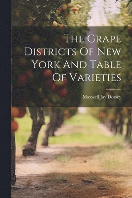 Maxwell Jay Dorsey - Grape Districts Of New York And Table Of Varieties, Häftad