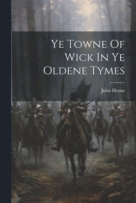 Ye Towne Of Wick In Ye Oldene Tymes 1