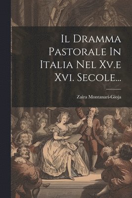 Il Dramma Pastorale In Italia Nel Xv.e Xvi. Secole... 1