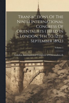 Transactions Of The Ninth International Congress Of Orientalists ( Held In London, 5th To 12th September 1892.); Volume 1 1